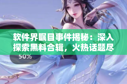 軟件界矚目事件揭秘：深入探索黑料合輯，火熱話題盡在面面觀！