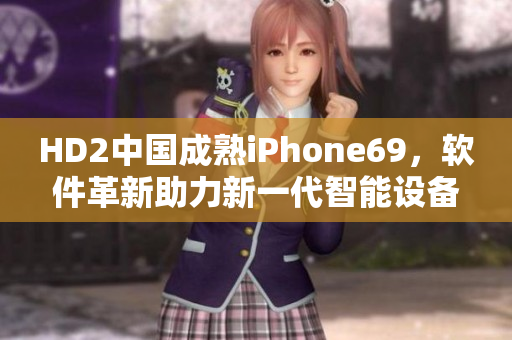 HD2中國(guó)成熟iPhone69，軟件革新助力新一代智能設(shè)備