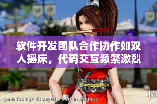 軟件開發(fā)團隊合作協作如雙人搖床，代碼交互頻繁激烈運動