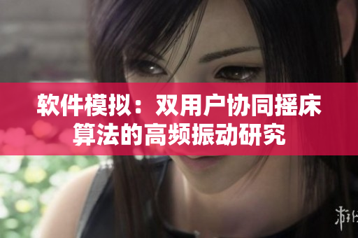 軟件模擬：雙用戶協(xié)同搖床算法的高頻振動(dòng)研究