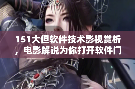 151大但軟件技術(shù)影視賞析，電影解說為你打開軟件門道