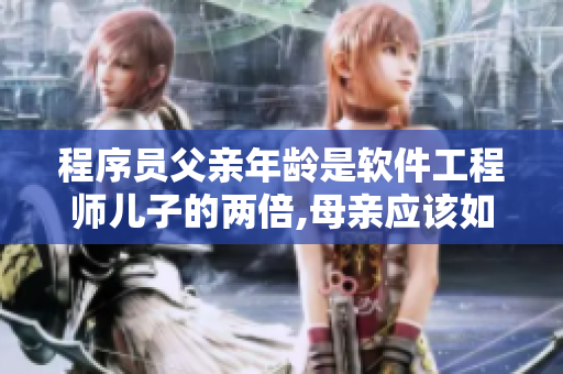 程序員父親年齡是軟件工程師兒子的兩倍,母親應該如何培養(yǎng)孩子