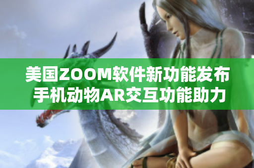 美國ZOOM軟件新功能發(fā)布 手機動物AR交互功能助力遠程溝通