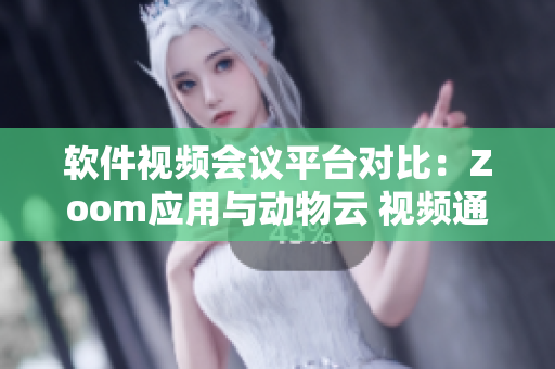 軟件視頻會(huì)議平臺(tái)對比：Zoom應(yīng)用與動(dòng)物云 視頻通話軟件