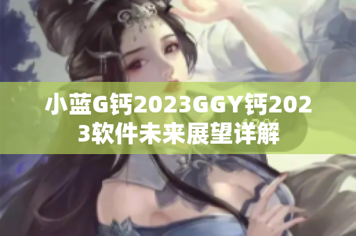 小藍(lán)G鈣2023GGY鈣2023軟件未來展望詳解