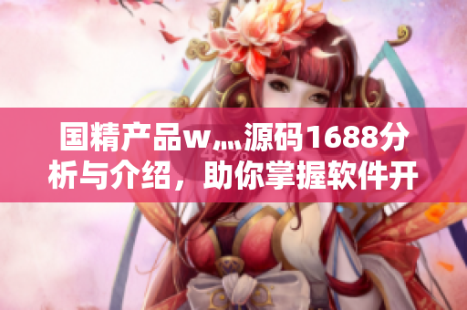 國精產(chǎn)品w灬源碼1688分析與介紹，助你掌握軟件開發(fā)技巧