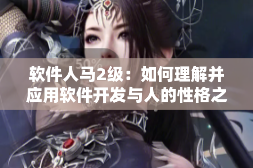 軟件人馬2級(jí)：如何理解并應(yīng)用軟件開發(fā)與人的性格之間的關(guān)系