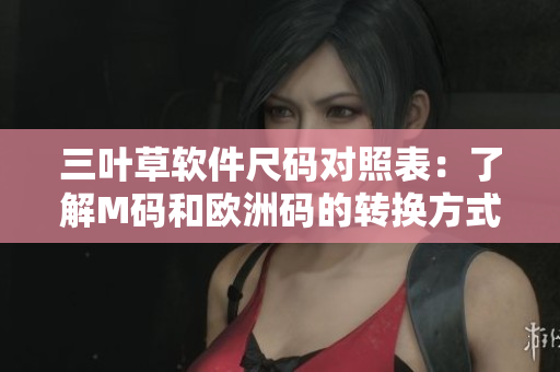 三葉草軟件尺碼對照表：了解M碼和歐洲碼的轉換方式