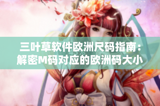 三葉草軟件歐洲尺碼指南：解密M碼對(duì)應(yīng)的歐洲碼大小