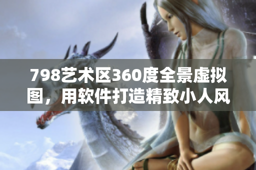798藝術(shù)區(qū)360度全景虛擬圖，用軟件打造精致小人風景畫