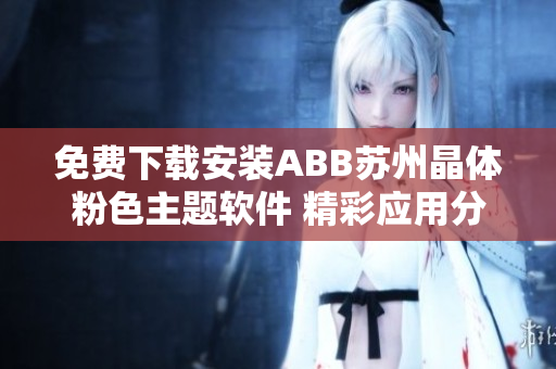 免費(fèi)下載安裝ABB蘇州晶體粉色主題軟件 精彩應(yīng)用分享