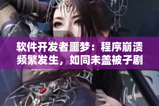 軟件開發(fā)者噩夢：程序崩潰頻繁發(fā)生，如同未蓋被子劇烈搖床