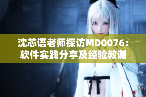 沈芯語老師探訪MD0076：軟件實踐分享及經(jīng)驗教訓(xùn)