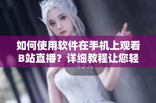 如何使用軟件在手機上觀看B站直播？詳細教程讓您輕松體驗直播樂趣