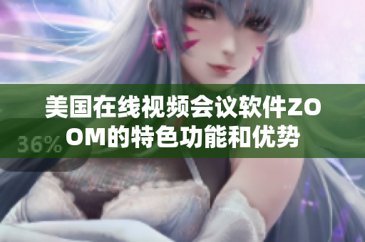 美國在線視頻會議軟件ZOOM的特色功能和優(yōu)勢