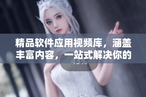 精品軟件應(yīng)用視頻庫(kù)，涵蓋豐富內(nèi)容，一站式解決你的軟件需求