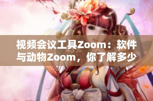 視頻會議工具Zoom：軟件與動物Zoom，你了解多少？