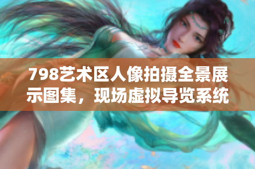 798藝術(shù)區(qū)人像拍攝全景展示圖集，現(xiàn)場(chǎng)虛擬導(dǎo)覽系統(tǒng)呈現(xiàn)。