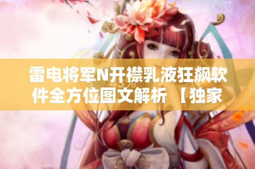 雷電將軍N開襟乳液狂飆軟件全方位圖文解析 【獨家內(nèi)幕】
