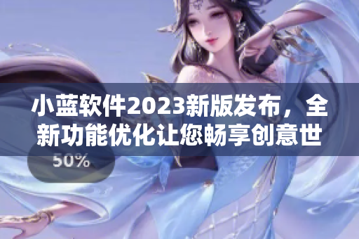 小藍軟件2023新版發(fā)布，全新功能優(yōu)化讓您暢享創(chuàng)意世界