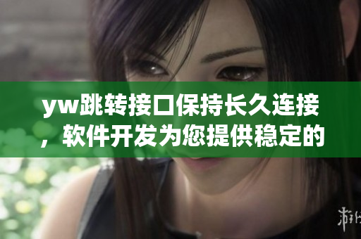 yw跳轉(zhuǎn)接口保持長(zhǎng)久連接，軟件開發(fā)為您提供穩(wěn)定的接口解決方案