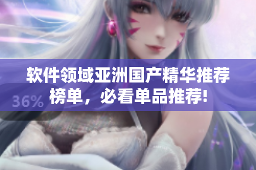 軟件領(lǐng)域亞洲國產(chǎn)精華推薦榜單，必看單品推薦!