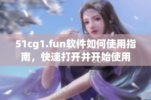 51cg1.fun軟件如何使用指南，快速打開并開始使用