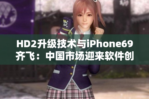 HD2升級(jí)技術(shù)與iPhone69齊飛：中國市場迎來軟件創(chuàng)新風(fēng)暴