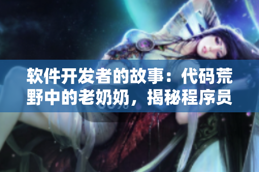 軟件開(kāi)發(fā)者的故事：代碼荒野中的老奶奶，揭秘程序員的傳奇人生