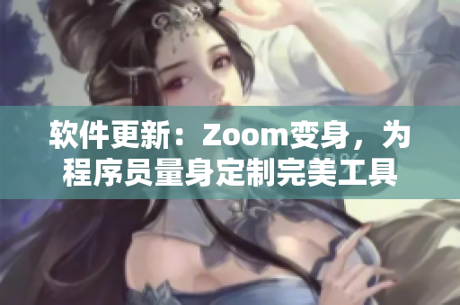 軟件更新：Zoom變身，為程序員量身定制完美工具