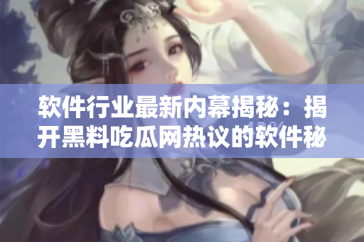 軟件行業(yè)最新內(nèi)幕揭秘：揭開黑料吃瓜網(wǎng)熱議的軟件秘聞