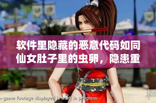 軟件里隱藏的惡意代碼如同仙女肚子里的蟲(chóng)卵，隱患重重