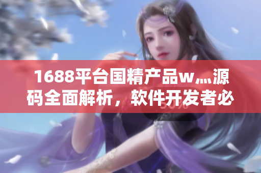 1688平臺(tái)國(guó)精產(chǎn)品w灬源碼全面解析，軟件開發(fā)者必讀