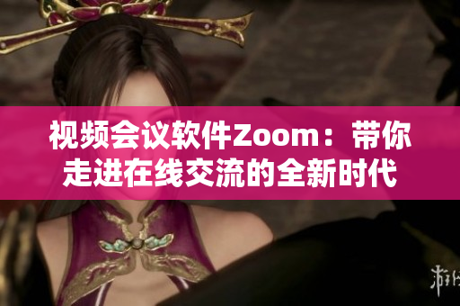 視頻會(huì)議軟件Zoom：帶你走進(jìn)在線交流的全新時(shí)代