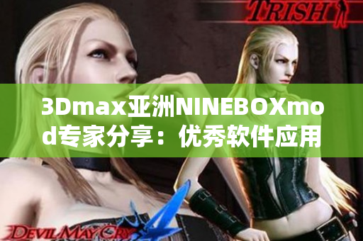 3Dmax亞洲NINEBOXmod專家分享：優(yōu)秀軟件應用技巧盤點