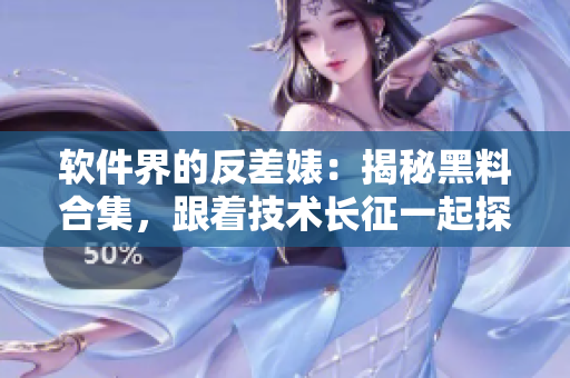 軟件界的反差婊：揭秘黑料合集，跟著技術(shù)長征一起探尋