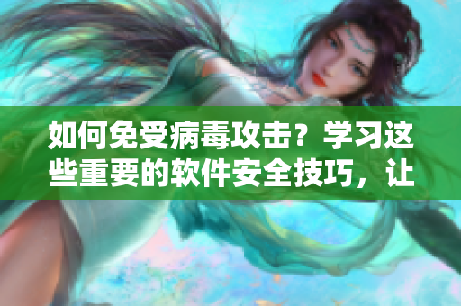 如何免受病毒攻擊？學(xué)習(xí)這些重要的軟件安全技巧，讓你安心睡覺