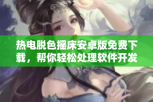 熱電脫色搖床安卓版免費(fèi)下載，幫你輕松處理軟件開(kāi)發(fā)中的顏色調(diào)整