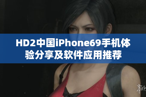 HD2中國iPhone69手機(jī)體驗(yàn)分享及軟件應(yīng)用推薦