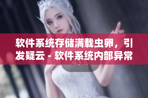 軟件系統(tǒng)存儲滿載蟲卵，引發(fā)疑云 - 軟件系統(tǒng)內(nèi)部異?，F(xiàn)象的深度解讀