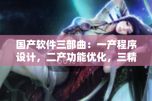 國(guó)產(chǎn)軟件三部曲：一產(chǎn)程序設(shè)計(jì)，二產(chǎn)功能優(yōu)化，三精華版本升級(jí)