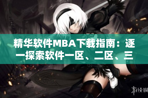 精華軟件MBA下載指南：逐一探索軟件一區(qū)、二區(qū)、三區(qū)
