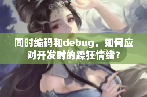 同時(shí)編碼和debug，如何應(yīng)對開發(fā)時(shí)的躁狂情緒？