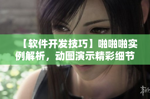 【軟件開發(fā)技巧】啪啪啪實例解析，動圖演示精彩細節(jié)【干貨分享】