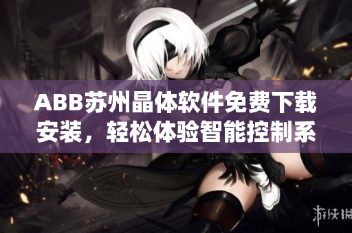ABB蘇州晶體軟件免費(fèi)下載安裝，輕松體驗(yàn)智能控制系統(tǒng)