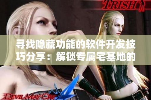 尋找隱藏功能的軟件開(kāi)發(fā)技巧分享：解鎖專屬宅基地的方法