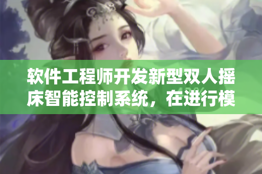 軟件工程師開發(fā)新型雙人搖床智能控制系統(tǒng)，在進(jìn)行模擬劇烈運(yùn)動測試