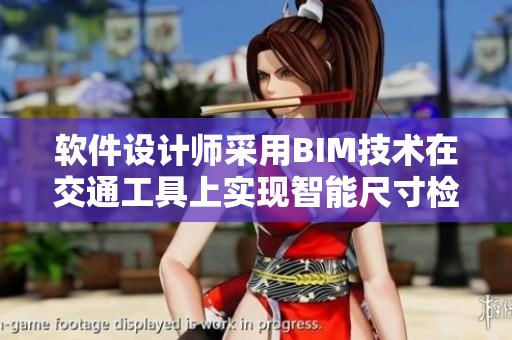 軟件設(shè)計師采用BIM技術(shù)在交通工具上實(shí)現(xiàn)智能尺寸檢測