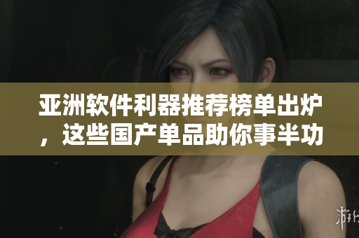 亞洲軟件利器推薦榜單出爐，這些國(guó)產(chǎn)單品助你事半功倍