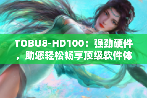 TOBU8-HD100：強(qiáng)勁硬件，助您輕松暢享頂級(jí)軟件體驗(yàn)
